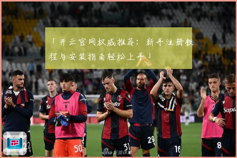 「开云官网权威推荐：新手注册教程与安装指南轻松上手」