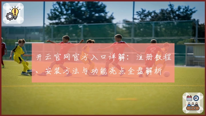 开云官网官方入口详解:注册教程、安装方法与功能亮点全盘解析