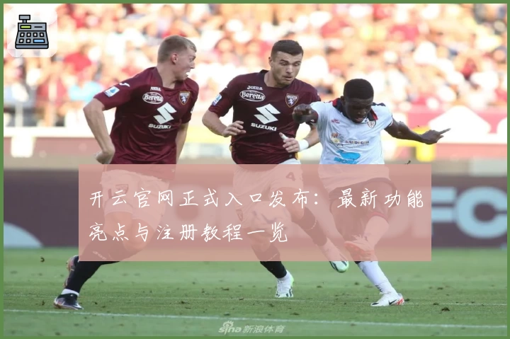 开云官网正式入口发布:最新功能亮点与注册教程一览