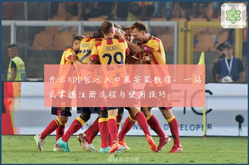 开云app官方入口及安装教程，一站式掌握注册流程与使用技巧