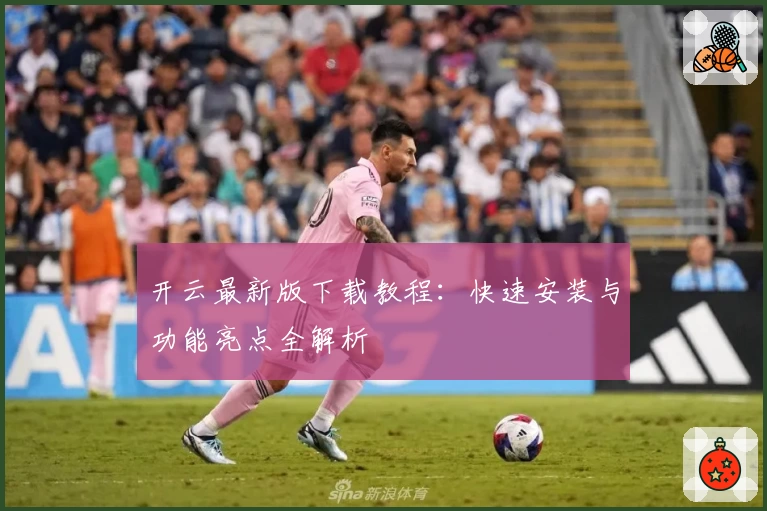 开云最新版下载教程：快速安装与功能亮点全解析