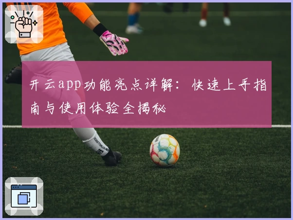 开云app功能亮点详解：快速上手指南与使用体验全揭秘