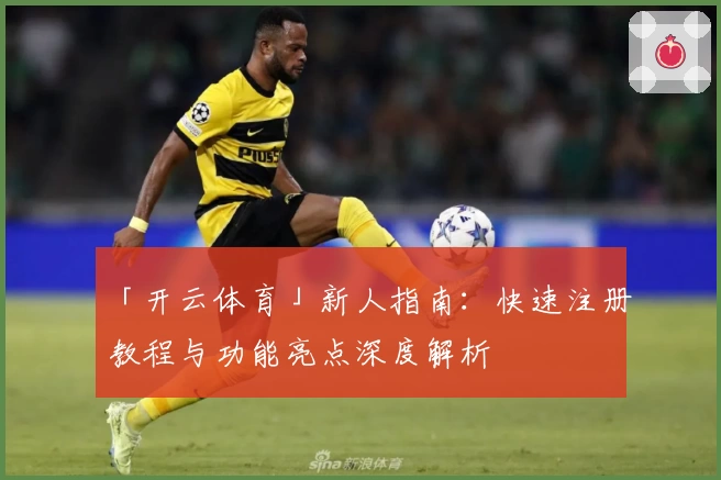 「开云体育」新人指南：快速注册教程与功能亮点深度解析