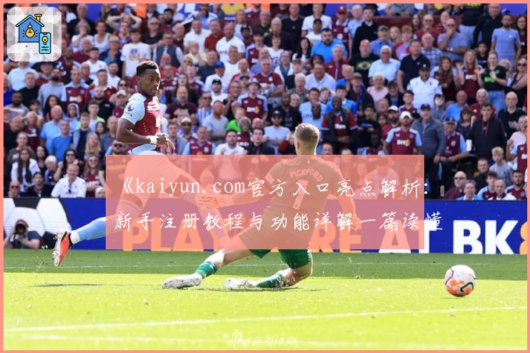 《kaiyun.com官方入口亮点解析：新手注册教程与功能详解一篇读懂》