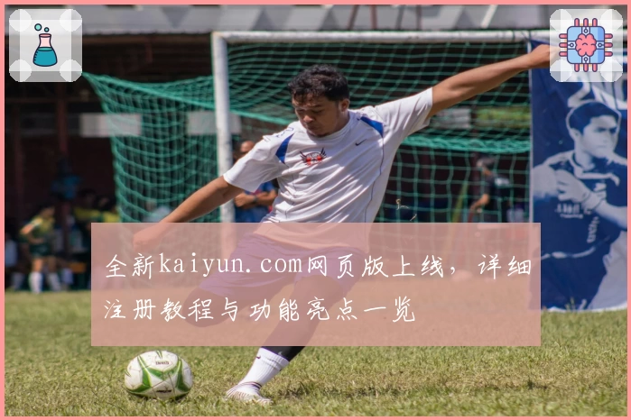 全新kaiyun.com网页版上线，详细注册教程与功能亮点一览