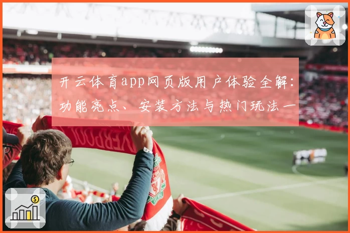 开云体育app网页版用户体验全解:功能亮点、安装方法与热门玩法一站式指南