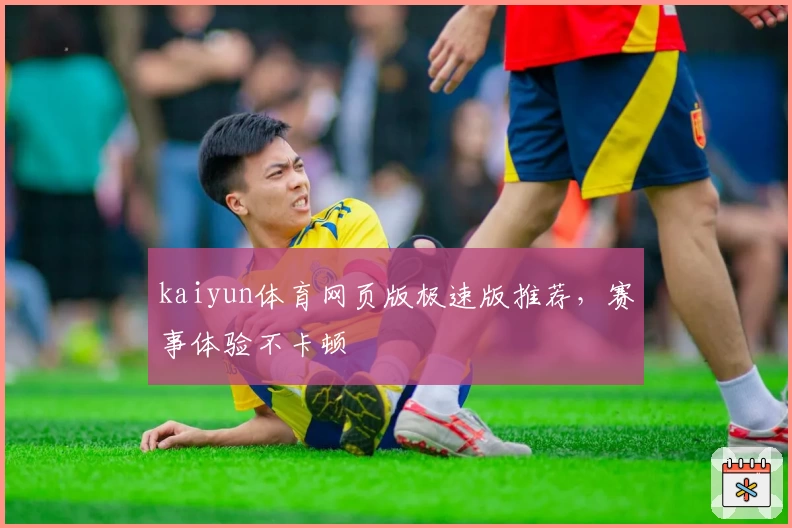 kaiyun体育网页版极速版推荐，赛事体验不卡顿