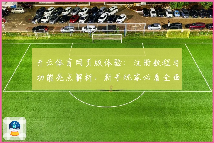 开云体育网页版体验：注册教程与功能亮点解析，新手玩家必看全面指南
