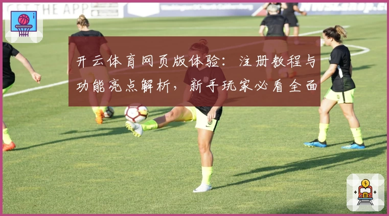 开云体育网页版体验：注册教程与功能亮点解析，新手玩家必看全面指南
