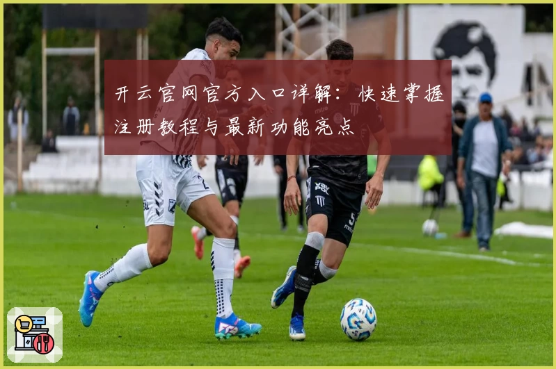 开云官网官方入口详解：快速掌握注册教程与最新功能亮点