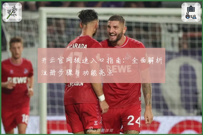 开云官网极速入口指南:全面解析注册步骤与功能亮点