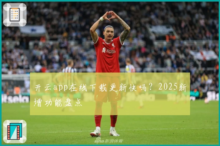 开云app在线下载更新快吗？2025新增功能盘点
