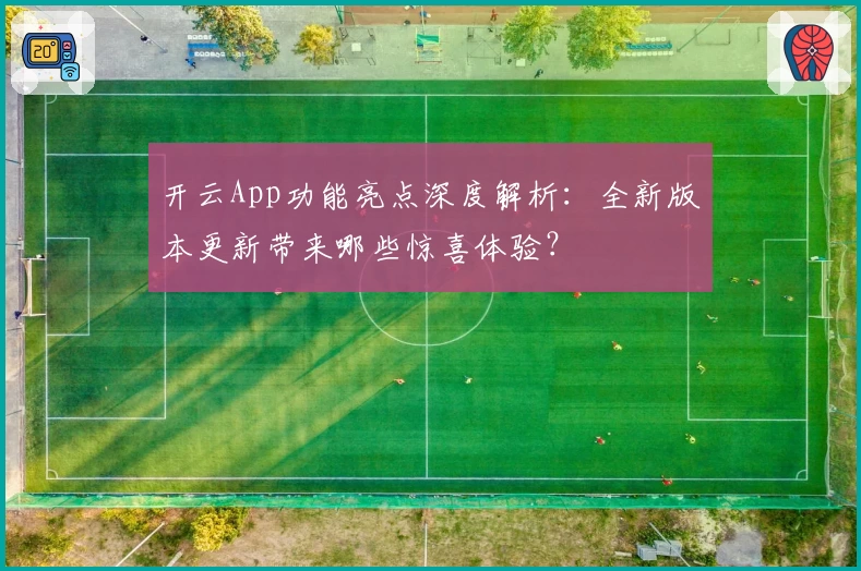 开云App功能亮点深度解析：全新版本更新带来哪些惊喜体验？