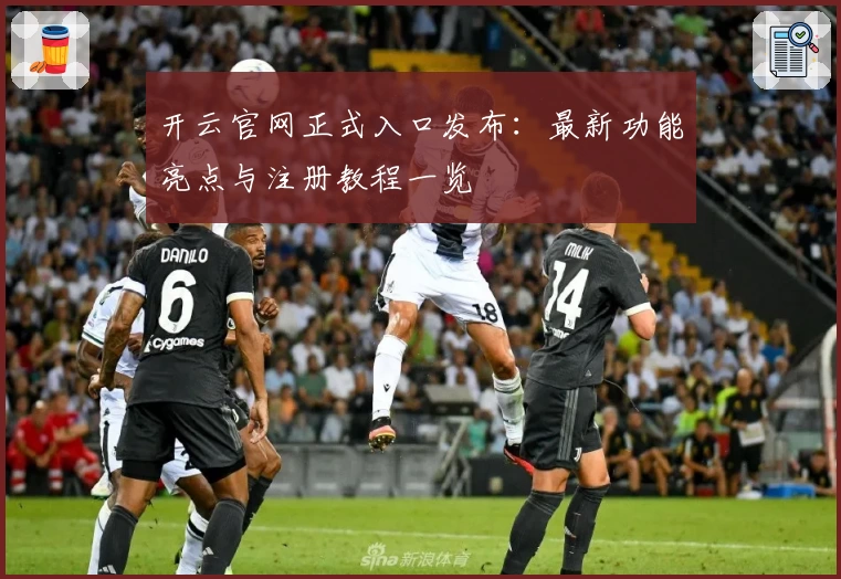 开云官网正式入口发布：最新功能亮点与注册教程一览