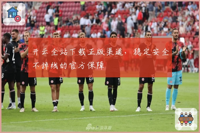 开云全站下载正版渠道，稳定安全不掉线的官方保障