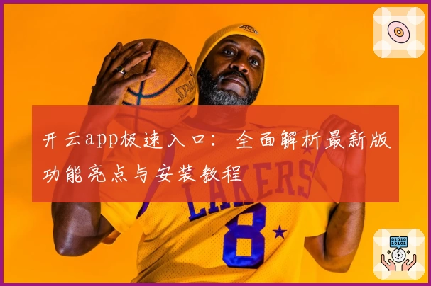 开云app极速入口：全面解析最新版功能亮点与安装教程