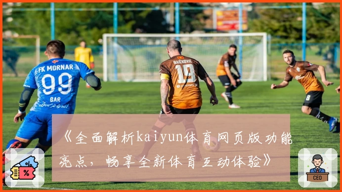 《全面解析kaiyun体育网页版功能亮点，畅享全新体育互动体验》