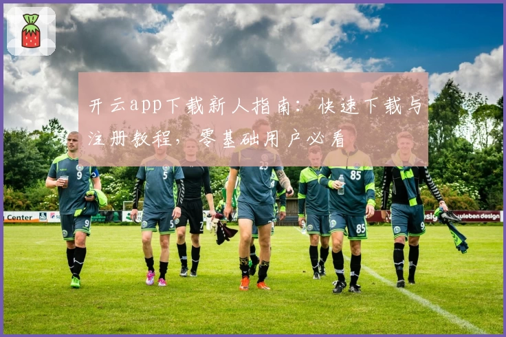 开云app下载新人指南：快速下载与注册教程，零基础用户必看