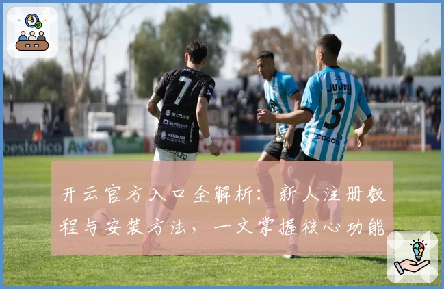 开云官方入口全解析：新人注册教程与安装方法，一文掌握核心功能亮点