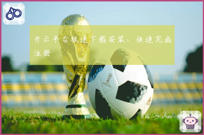 开云平台极速下载安装,快速完成注册