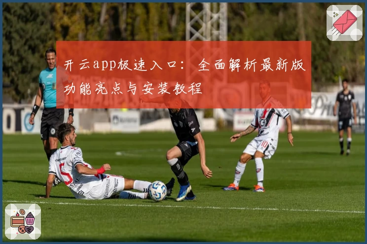 开云app极速入口：全面解析最新版功能亮点与安装教程