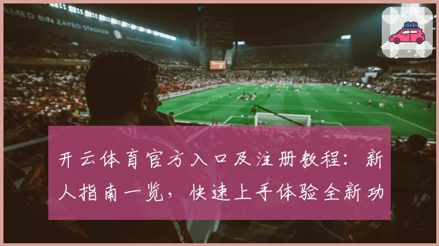 开云体育官方入口及注册教程：新人指南一览，快速上手体验全新功能亮点