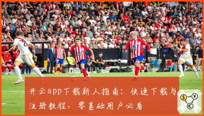 开云app下载新人指南:快速下载与注册教程,零基础用户必看