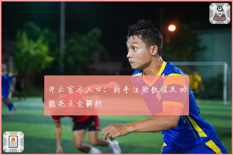 开云官方入口：新手注册教程及功能亮点全解析