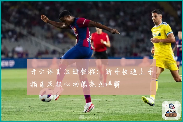 开云体育注册教程：新手快速上手指南及核心功能亮点详解