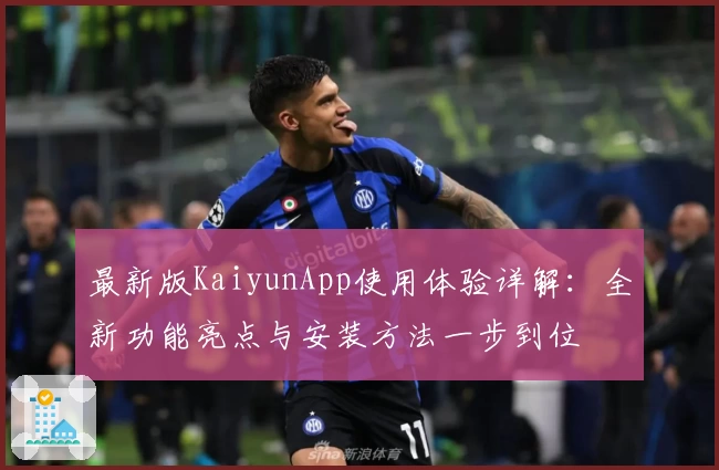 最新版KaiyunApp使用体验详解：全新功能亮点与安装方法一步到位