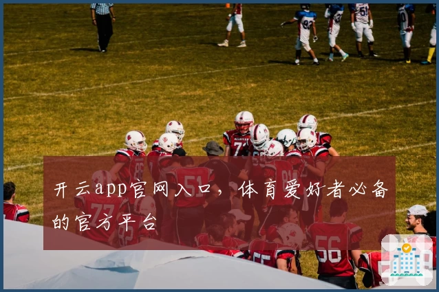 开云app官网入口，体育爱好者必备的官方平台