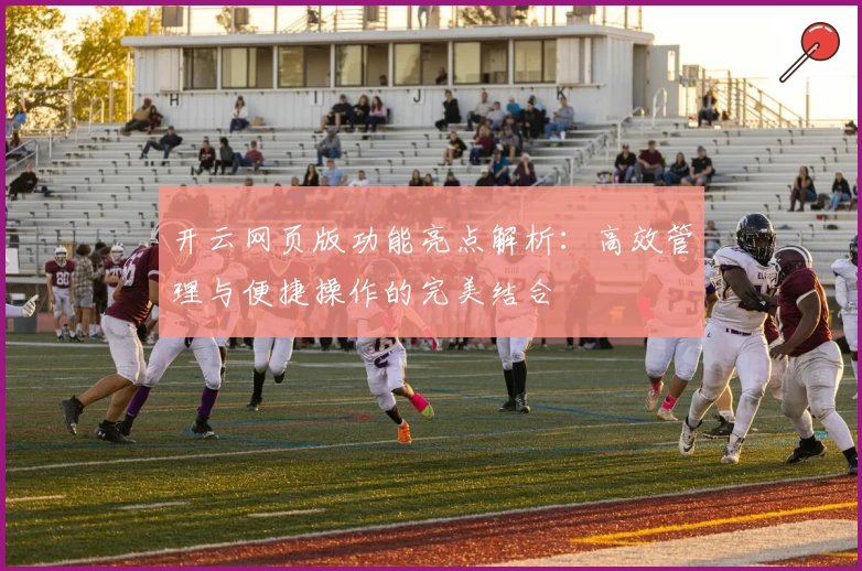 开云网页版功能亮点解析：高效管理与便捷操作的完美结合