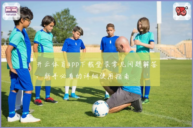 开云体育app下载登录常见问题解答，新手必看的详细使用指南