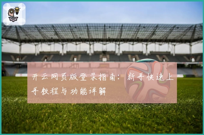 开云网页版登录指南:新手快速上手教程与功能详解