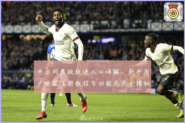 开云网页版极速入口详解，新手用户安装注册教程与功能亮点全揭秘