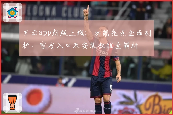 开云app新版上线:功能亮点全面剖析,官方入口及安装教程全解析